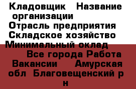 Кладовщик › Название организации ­ Maxi-Met › Отрасль предприятия ­ Складское хозяйство › Минимальный оклад ­ 30 000 - Все города Работа » Вакансии   . Амурская обл.,Благовещенский р-н